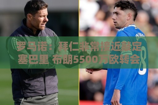 罗马诺：拜仁非常接近敲定塞巴里 布朗5500万欧转会有望本周HWG