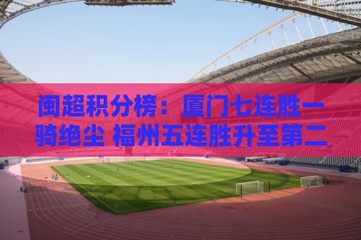 闽超积分榜:厦门七连胜一骑绝尘 福州五连胜升至第二 平潭七连败 闽超积分榜:厦门七连胜一骑绝尘 福州五连胜升至第二 平潭七连败