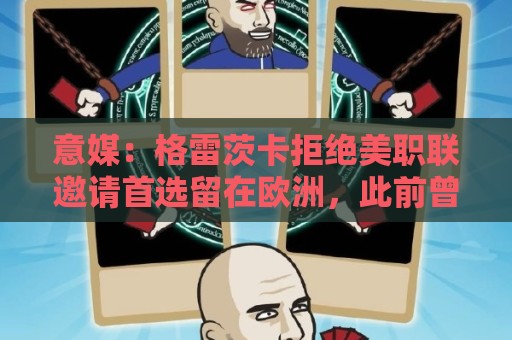 意媒:格雷茨卡拒绝美职联邀请首选留在欧洲,此前曾向尤文自荐 意媒:格雷茨卡拒绝美职联邀请首选留在欧洲,此前曾向尤文自荐