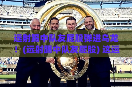 远射踢中队友屁股弹进乌龙！(远射踢中队友屁股) 这运气绝了！